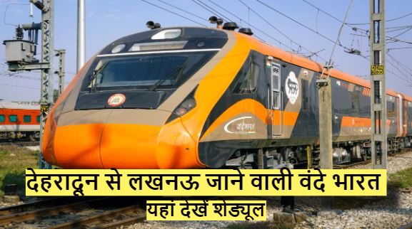 देहरादून से लखनऊ जाने वाली वंदे भारत ट्रेन की टाइमिंग देहरादून से लखनऊ जाने वाली वंदे भारत की टाइमिंग, इस दिन नहीं होगा संचालन