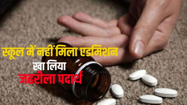 स्कूल में नहीं मिला छात्रा को एडमिशन, खा लिया जहरीला पदार्थ,