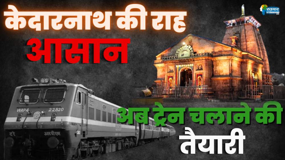 केदारनाथ तक ट्रेन चलाने की तैयारी