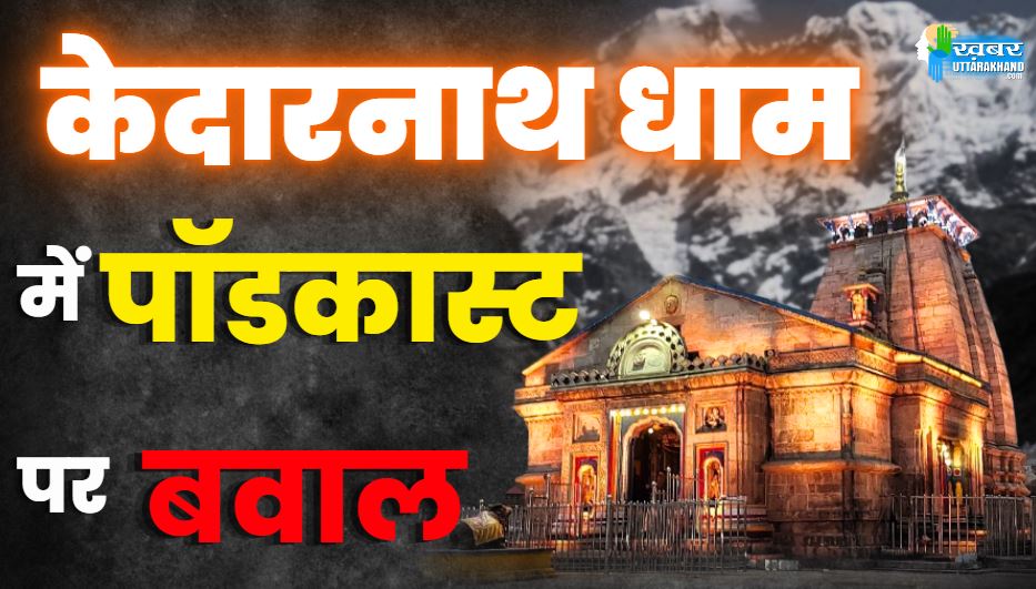केदारनाथ धाम में पॉडकास्ट पर बवाल